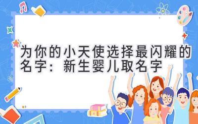 为你的小天使选择最闪耀的名字:新生婴儿取名字