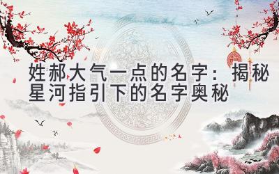 姓郝大气一点的名字:揭秘星河指引下的名字奥秘