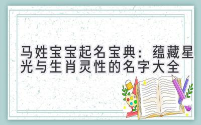 马姓宝宝起名宝典:蕴藏星光与生肖灵性的名字大全