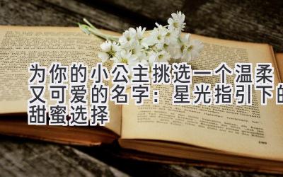 为你的小公主挑选一个温柔又可爱的名字:星光指引下的甜蜜选择