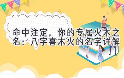 命中注定,你的专属火木之名:八字喜木火的名字详解