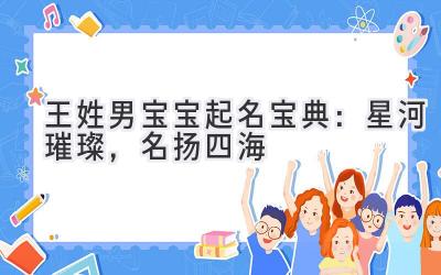  王姓男宝宝起名宝典：星河璀璨，名扬四海 