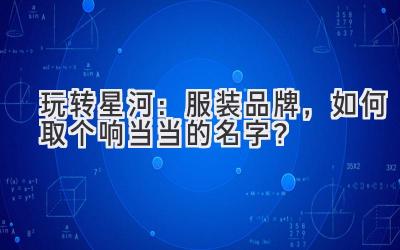 玩转星河:服装品牌,如何取个响当当的名字?