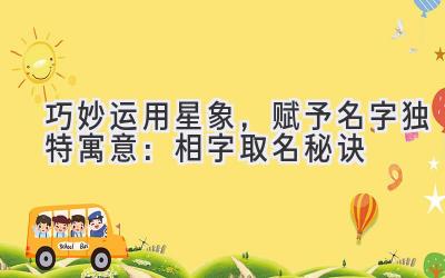 巧妙运用星象,赋予名字独特寓意:相字取名秘诀