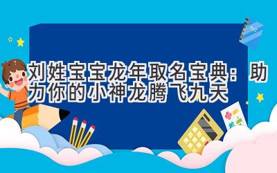 刘姓宝宝龙年取名宝典:助力你的小神龙腾飞九天