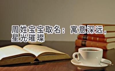 周姓宝宝取名:寓意深远,星光璀璨