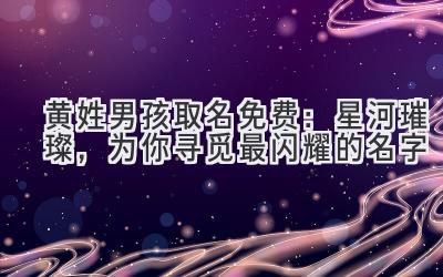 黄姓男孩取名免费:星河璀璨,为你寻觅最闪耀的名字