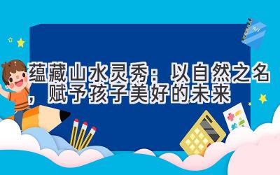 蕴藏山水灵秀:以自然之名,赋予孩子美好的未来