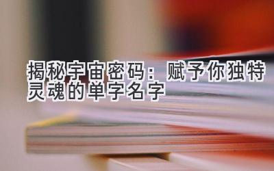 揭秘宇宙密码:赋予你独特灵魂的单字名字