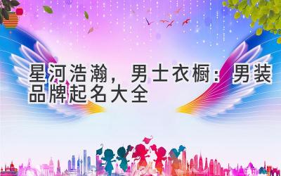 星河浩瀚,男士衣橱:男装品牌起名大全