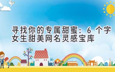 寻找你的专属甜蜜:6个字女生甜美网名灵感宝库