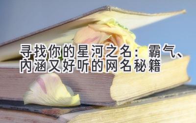寻找你的星河之名:霸气、内涵又好听的网名秘籍