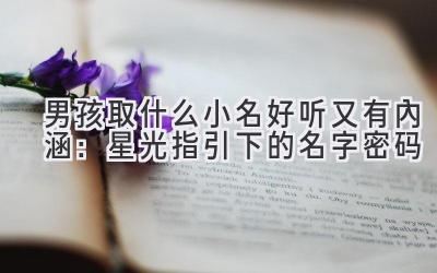 男孩取什么小名好听又有内涵:星光指引下的名字密码