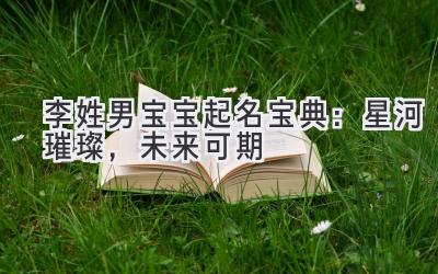 李姓男宝宝起名宝典:星河璀璨,未来可期