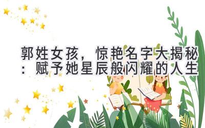 郭姓女孩,惊艳名字大揭秘:赋予她星辰般闪耀的人生