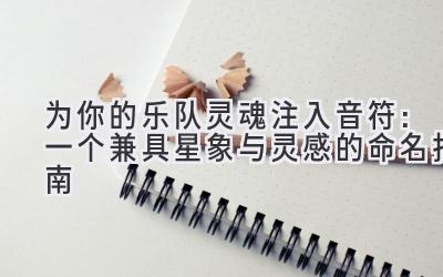 为你的乐队灵魂注入音符:一个兼具星象与灵感的命名指南