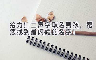 给力!二声字取名男孩,帮您找到最闪耀的名字!