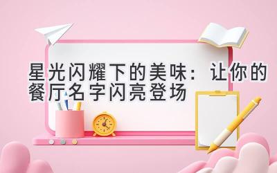 星光闪耀下的美味:让你的餐厅名字闪亮登场