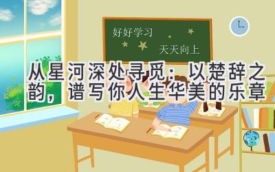从星河深处寻觅:以楚辞之韵,谱写你人生华美的乐章