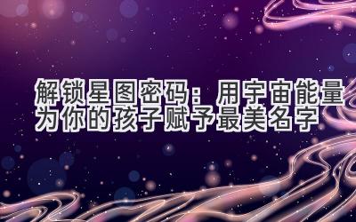 解锁星图密码:用宇宙能量为你的孩子赋予最美名字