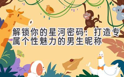 解锁你的星河密码:打造专属个性魅力的男生昵称