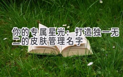 你的专属星光:打造独一无二的皮肤管理名字