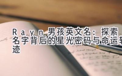 Rayn男孩英文名:探索名字背后的星光密码与命运轨迹