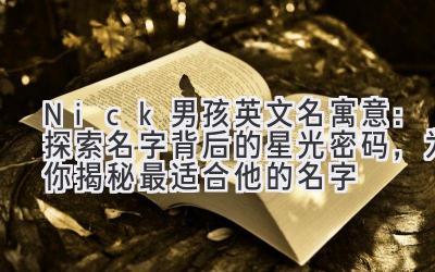  Nick男孩英文名寓意：探索名字背后的星光密码，为你揭秘最适合他的名字 