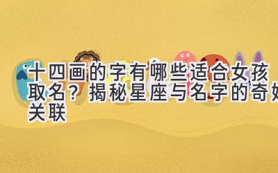 十四画的字有哪些适合女孩取名?揭秘星座与名字的奇妙关联