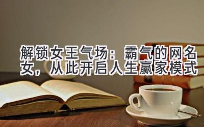 解锁女王气场:霸气的网名女,从此开启人生赢家模式