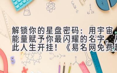 解锁你的星盘密码:用宇宙能量赋予你最闪耀的名字,从此人生开挂!《易名网免费起名》