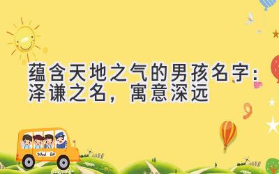 蕴含天地之气的男孩名字:泽谦之名,寓意深远