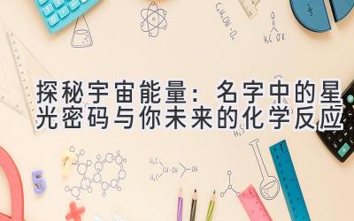 探秘宇宙能量:名字中的星光密码与你未来的化学反应