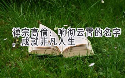 禅宗高僧:响彻云霄的名字,成就非凡人生