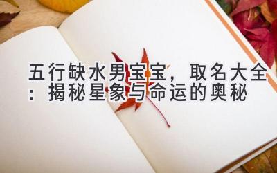 五行缺水男宝宝,取名大全:揭秘星象与命运的奥秘