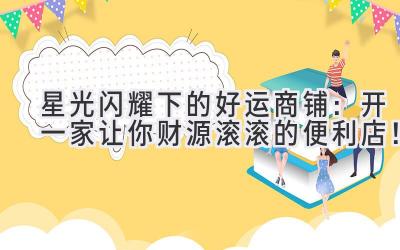 星光闪耀下的好运商铺:开一家让你财源滚滚的便利店!
