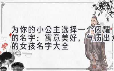 为你的小公主选择一个闪耀的名字:寓意美好,气质出众的女孩名字大全