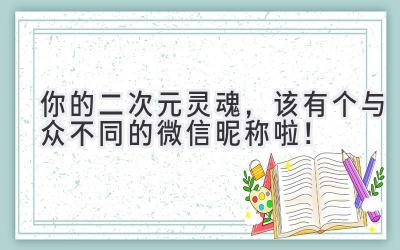   你的二次元灵魂，该有个与众不同的微信昵称啦！ 