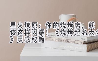 星火燎原:你的烧烤店,就该这样闪耀!《烧烤起名大全》灵感秘籍
