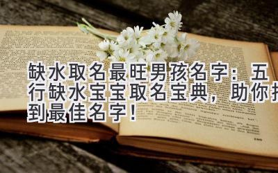 缺水取名最旺男孩名字:五行缺水宝宝取名宝典,助你找到最佳名字!