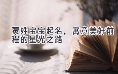 蒙姓宝宝起名,寓意美好前程的星光之路