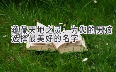 蕴藏天地之灵:为您的男孩选择最美好的名字