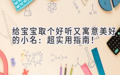 给宝宝取个好听又寓意美好的小名:超实用指南!