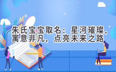 朱氏宝宝取名:星河璀璨,寓意非凡,点亮未来之路