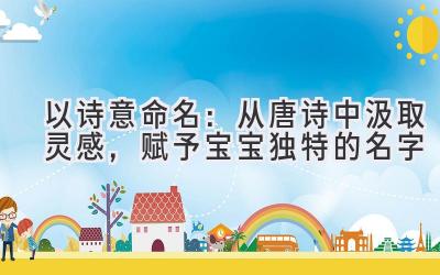 以诗意命名:从唐诗中汲取灵感,赋予宝宝独特的名字