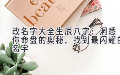  改名字大全生辰八字：洞悉你命盘的奥秘，找到最闪耀的名字 