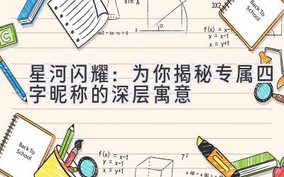   星河闪耀：为你揭秘专属四字昵称的深层寓意 