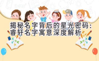 揭秘名字背后的星光密码:睿轩名字寓意深度解析