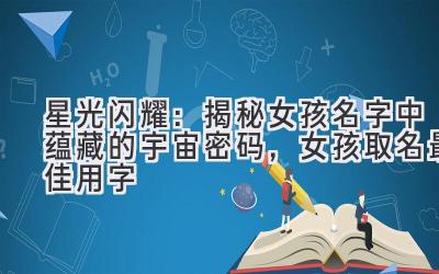 星光闪耀:揭秘女孩名字中蕴藏的宇宙密码,女孩取名最佳用字