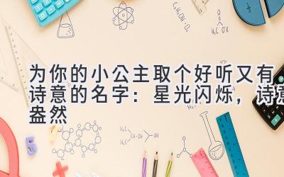 为你的小公主取个好听又有诗意的名字:星光闪烁,诗意盎然